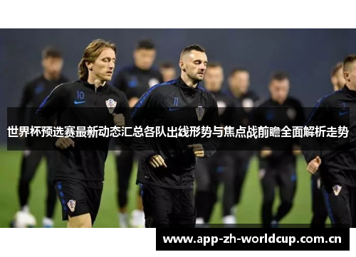 世界杯预选赛最新动态汇总各队出线形势与焦点战前瞻全面解析走势 世界杯预选赛最新动态汇总各队出线形势与焦点战前瞻全面解析走势