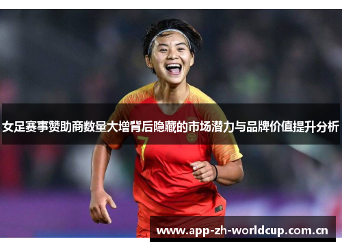 女足赛事赞助商数量大增背后隐藏的市场潜力与品牌价值提升分析 女足赛事赞助商数量大增背后隐藏的市场潜力与品牌价值提升分析